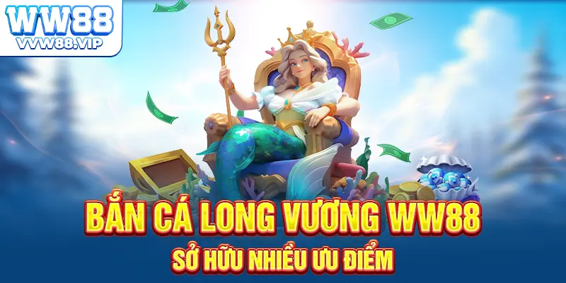 Bắn cá long vương WW88 sở hữu nhiều ưu điểm