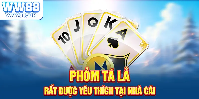 Phỏm tá lả rất được yêu thích tại nhà cái