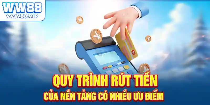 Quy trình rút tiền của nền tảng có nhiều ưu điểm